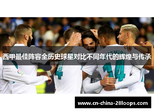 西甲最佳阵容全历史球星对比不同年代的辉煌与传承
