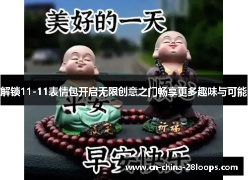 解锁11-11表情包开启无限创意之门畅享更多趣味与可能