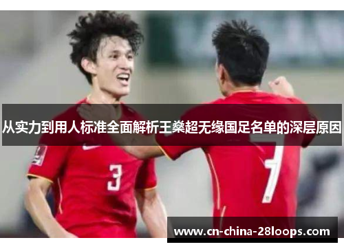 从实力到用人标准全面解析王燊超无缘国足名单的深层原因