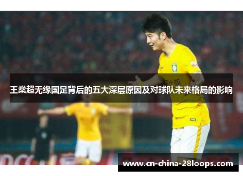 王燊超无缘国足背后的五大深层原因及对球队未来格局的影响