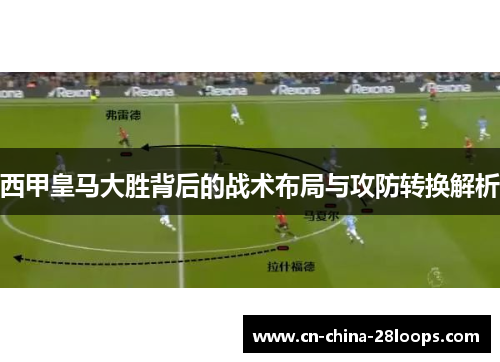 西甲皇马大胜背后的战术布局与攻防转换解析