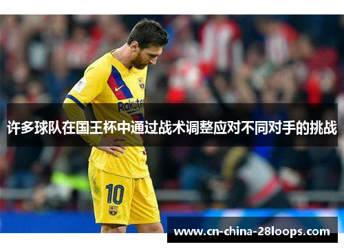 许多球队在国王杯中通过战术调整应对不同对手的挑战