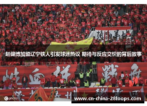 赵健博加盟辽宁铁人引发球迷热议 期待与反应交织的背后故事