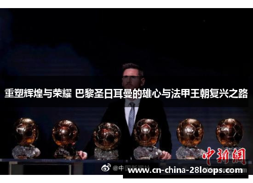 重塑辉煌与荣耀 巴黎圣日耳曼的雄心与法甲王朝复兴之路