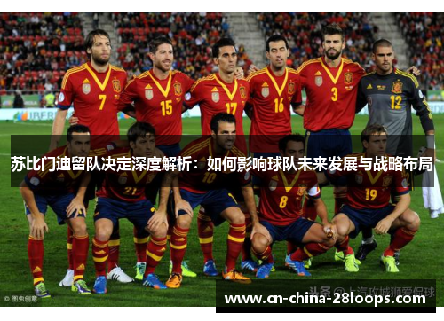 苏比门迪留队决定深度解析：如何影响球队未来发展与战略布局