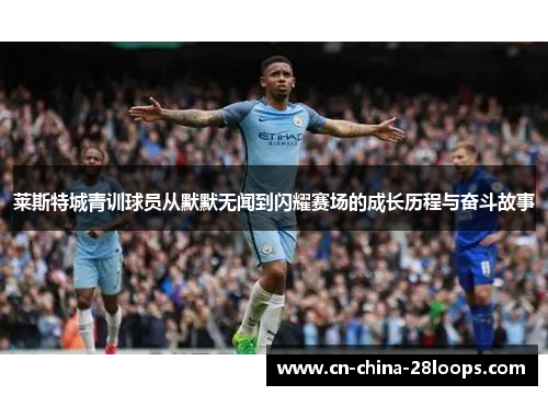 莱斯特城青训球员从默默无闻到闪耀赛场的成长历程与奋斗故事