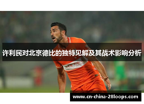 许利民对北京德比的独特见解及其战术影响分析