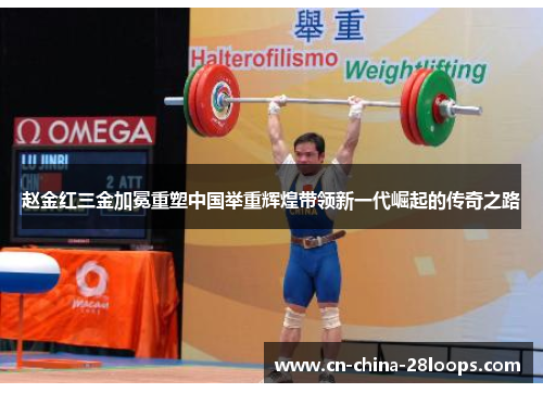 赵金红三金加冕重塑中国举重辉煌带领新一代崛起的传奇之路