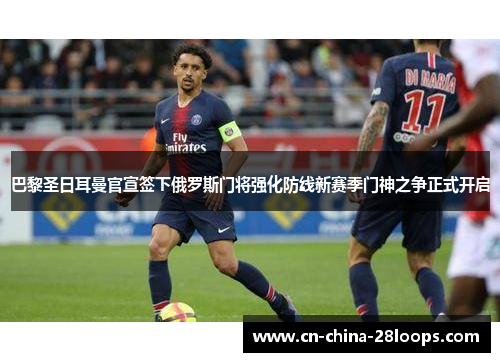 巴黎圣日耳曼官宣签下俄罗斯门将强化防线新赛季门神之争正式开启 巴黎圣日耳曼官宣签下俄罗斯门将强化防线新赛季门神之争正式开启