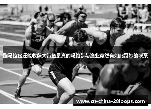 跑马拉松还能收获大带鱼是真的吗跑步与渔业竟然有如此奇妙的联系
