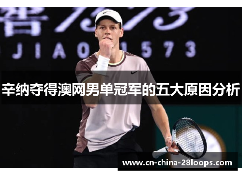 辛纳夺得澳网男单冠军的五大原因分析