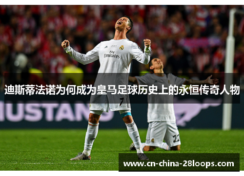 迪斯蒂法诺为何成为皇马足球历史上的永恒传奇人物