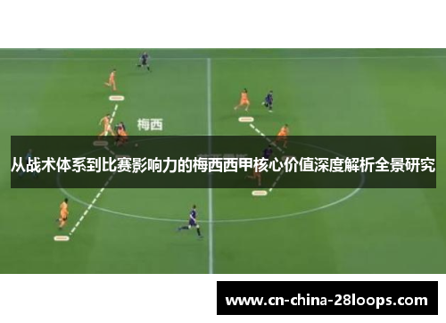 从战术体系到比赛影响力的梅西西甲核心价值深度解析全景研究