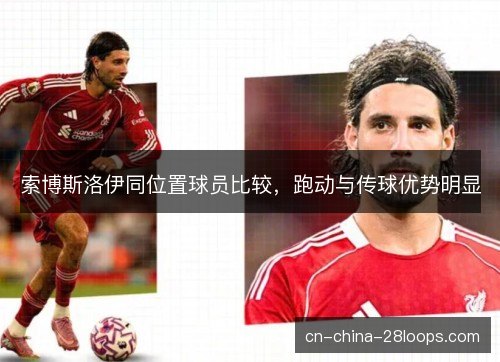 索博斯洛伊同位置球员比较,跑动与传球优势明显 索博斯洛伊同位置球员比较,跑动与传球优势明显