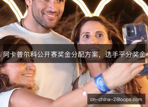 阿卡普尔科公开赛奖金分配方案，选手平分奖金